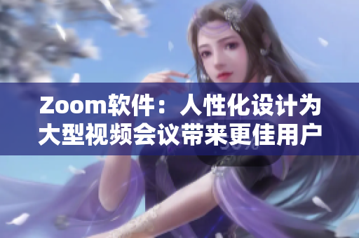 Zoom軟件：人性化設(shè)計為大型視頻會議帶來更佳用戶體驗