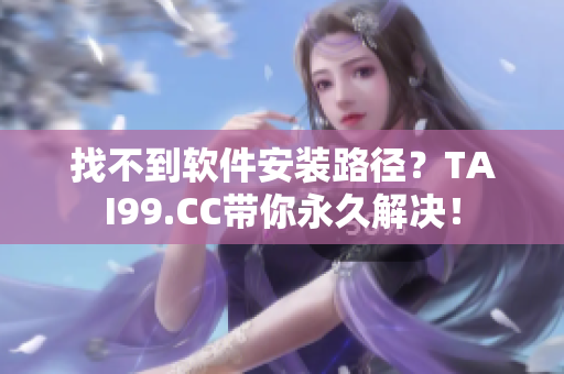 找不到軟件安裝路徑？TAI99.CC帶你永久解決！