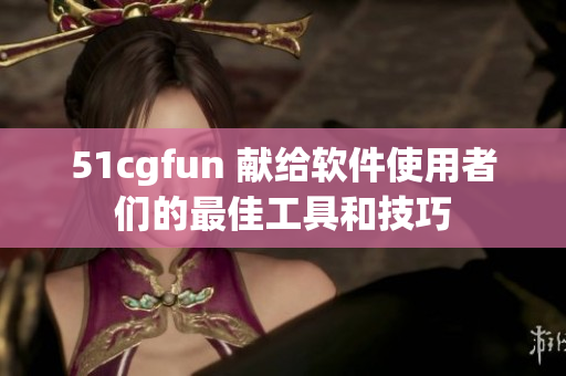 51cgfun 獻給軟件使用者們的最佳工具和技巧