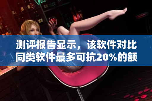 測(cè)評(píng)報(bào)告顯示，該軟件對(duì)比同類軟件最多可抗20%的額外要求壓力