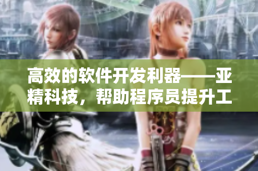 高效的軟件開發(fā)利器——亞精科技，幫助程序員提升工作效率
