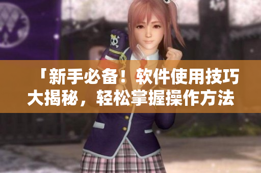 「新手必備！軟件使用技巧大揭秘，輕松掌握操作方法」