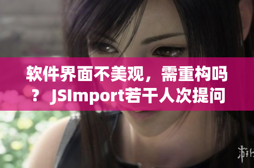 軟件界面不美觀，需重構(gòu)嗎？ JSImport若干人次提問
