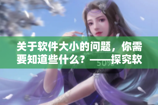 關(guān)于軟件大小的問題，你需要知道些什么？——探究軟件體積與性能的關(guān)系
