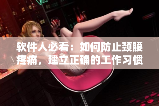 軟件人必看：如何防止頸腰疼痛，建立正確的工作習(xí)慣？