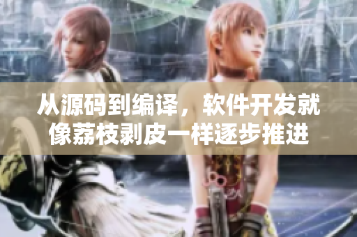 從源碼到編譯，軟件開(kāi)發(fā)就像荔枝剝皮一樣逐步推進(jìn)