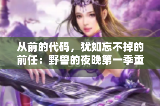 從前的代碼，猶如忘不掉的前任：野獸的夜晚第一季重燃你的編程激情