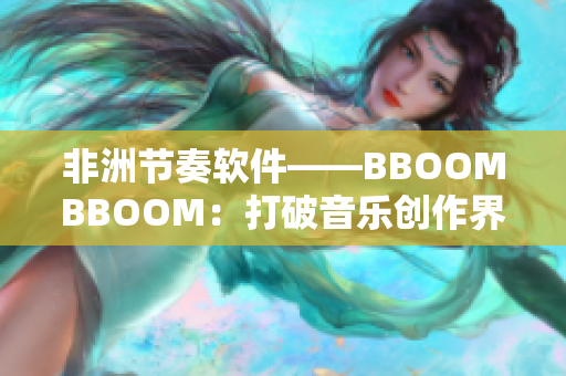 非洲節(jié)奏軟件——BBOOMBBOOM：打破音樂(lè)創(chuàng)作界限的神器