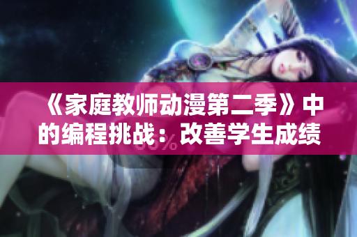 《家庭教師動(dòng)漫第二季》中的編程挑戰(zhàn)：改善學(xué)生成績(jī)！