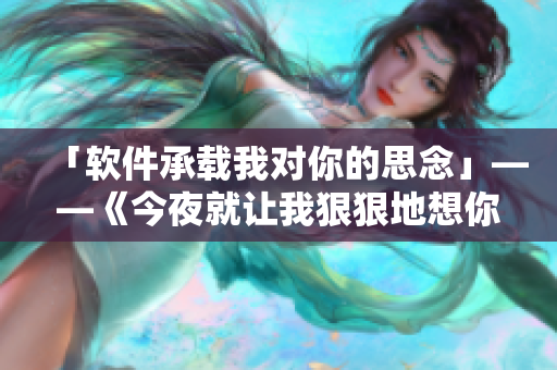 「軟件承載我對(duì)你的思念」——《今夜就讓我狠狠地想你》歌詞重磅改編