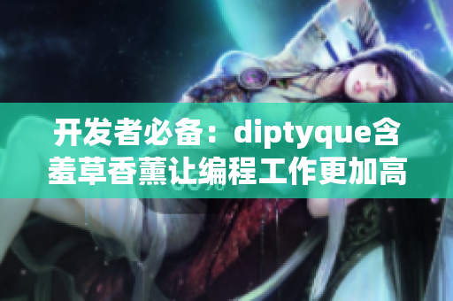 開發(fā)者必備：diptyque含羞草香薰讓編程工作更加高效！