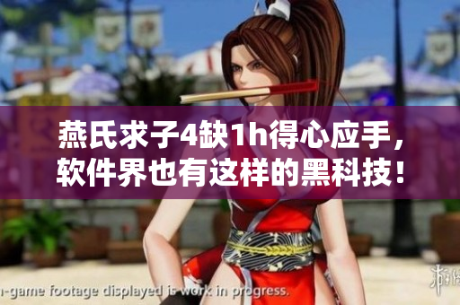 燕氏求子4缺1h得心應(yīng)手，軟件界也有這樣的黑科技！