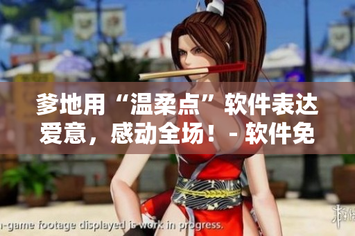 爹地用“溫柔點(diǎn)”軟件表達(dá)愛意，感動全場！- 軟件免費(fèi)使用指南