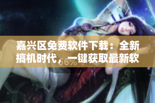 嘉興區(qū)免費(fèi)軟件下載：全新搞機(jī)時代，一鍵獲取最新軟件資源！