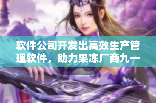 軟件公司開發(fā)出高效生產(chǎn)管理軟件，助力果凍廠商九一重振生產(chǎn)效率