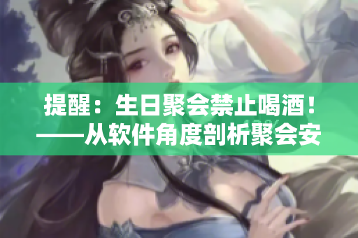 提醒：生日聚會(huì)禁止喝酒！——從軟件角度剖析聚會(huì)安全問題