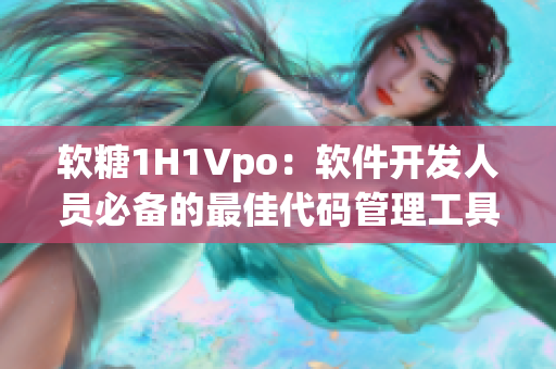 軟糖1H1Vpo：軟件開發(fā)人員必備的最佳代碼管理工具