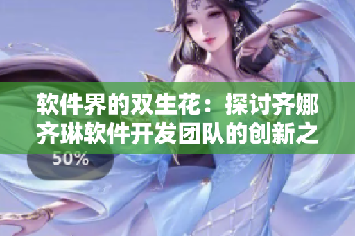 軟件界的雙生花：探討齊娜齊琳軟件開發(fā)團(tuán)隊(duì)的創(chuàng)新之路