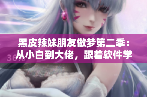 黑皮辣妹朋友做夢第二季：從小白到大佬，跟著軟件學(xué)編程成長！