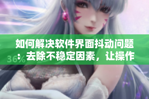 如何解決軟件界面抖動(dòng)問(wèn)題：去除不穩(wěn)定因素，讓操作絲滑舒適