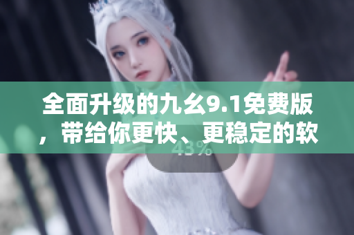 全面升級的九幺9.1免費(fèi)版，帶給你更快、更穩(wěn)定的軟件體驗(yàn)！