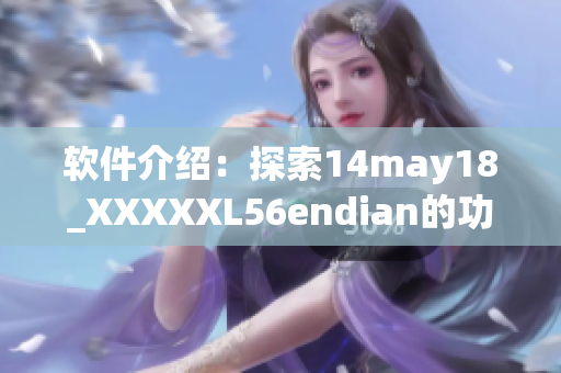 軟件介紹：探索14may18_XXXXXL56endian的功能與優(yōu)勢