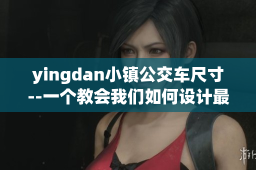 yingdan小鎮(zhèn)公交車尺寸--一個教會我們?nèi)绾卧O(shè)計最佳軟件的案例