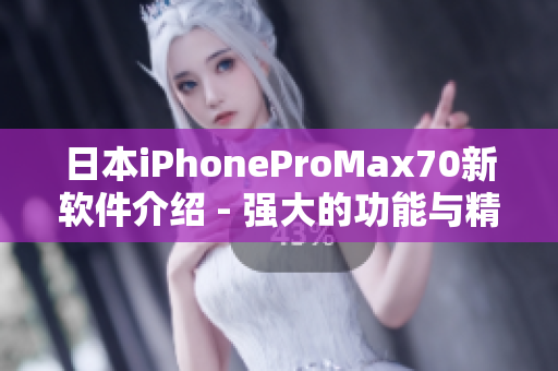 日本iPhoneProMax70新軟件介紹 - 強(qiáng)大的功能與精美設(shè)計！