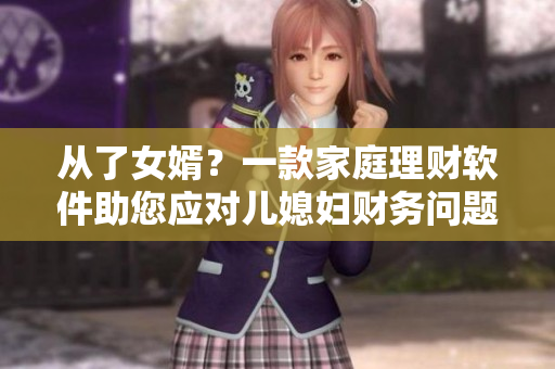 從了女婿？一款家庭理財(cái)軟件助您應(yīng)對兒媳婦財(cái)務(wù)問題