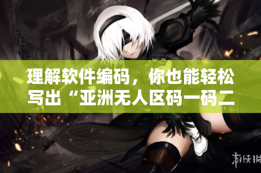 理解軟件編碼，你也能輕松寫出“亞洲無人區(qū)碼一碼二碼三碼”
