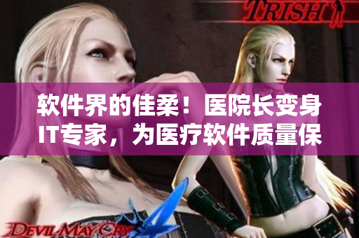 軟件界的佳柔！醫(yī)院長變身IT專家，為醫(yī)療軟件質(zhì)量保駕護(hù)航