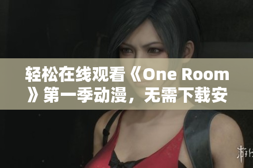 輕松在線觀看《One Room》第一季動(dòng)漫，無(wú)需下載安裝任何軟件