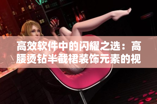 高效軟件中的閃耀之選：高腰燙鉆半截裙裝飾元素的視覺設(shè)計(jì)