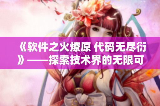 《軟件之火燎原 代碼無盡衍》——探索技術(shù)界的無限可能