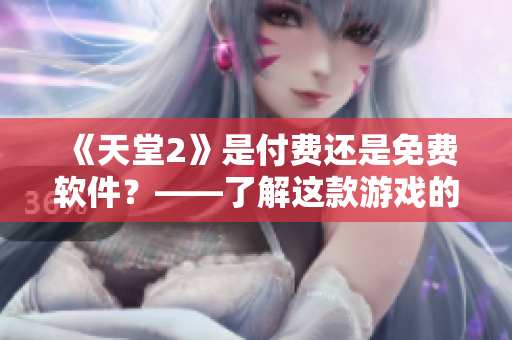 《天堂2》是付費還是免費軟件？——了解這款游戲的付費模式