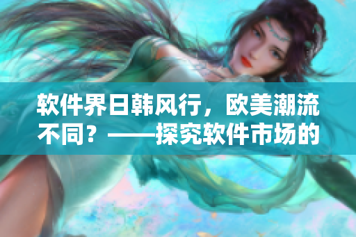 軟件界日韓風行，歐美潮流不同？——探究軟件市場的文化區(qū)別