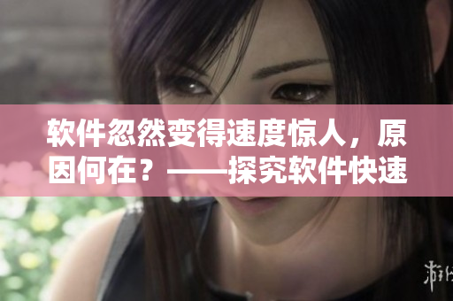 軟件忽然變得速度驚人，原因何在？——探究軟件快速運行的原因。