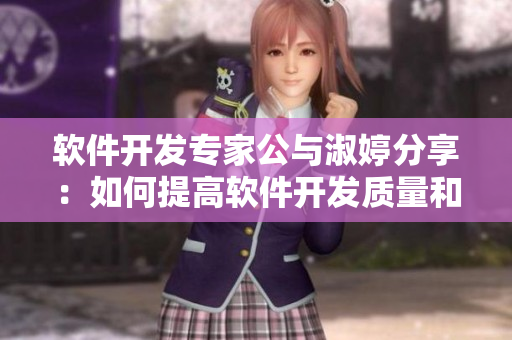 軟件開(kāi)發(fā)專(zhuān)家公與淑婷分享：如何提高軟件開(kāi)發(fā)質(zhì)量和效率