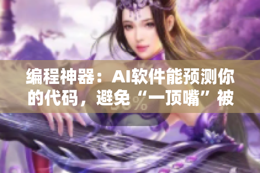 編程神器：AI軟件能預(yù)測(cè)你的代碼，避免“一頂嘴”被扇的尷尬情況！