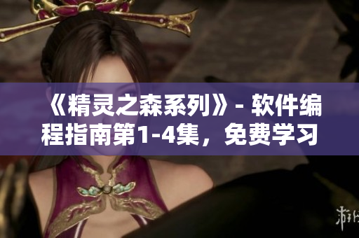 《精靈之森系列》- 軟件編程指南第1-4集，免費(fèi)學(xué)習(xí)軟件編程技巧！