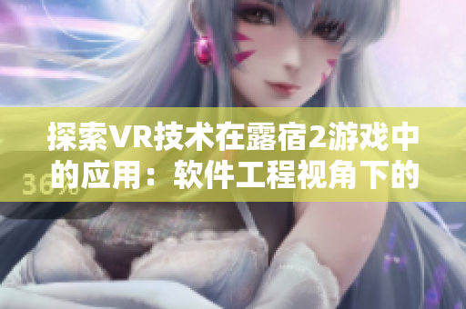 探索VR技術(shù)在露宿2游戲中的應(yīng)用：軟件工程視角下的分析與評估