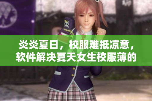 炎炎夏日，校服難抵涼意，軟件解決夏天女生校服薄的煩惱