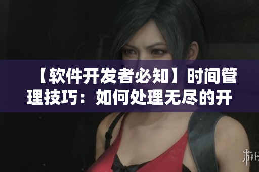 【軟件開發(fā)者必知】時(shí)間管理技巧：如何處理無盡的開發(fā)工作！