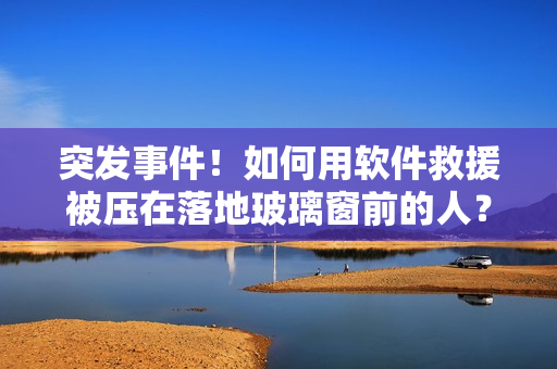 突發(fā)事件！如何用軟件救援被壓在落地玻璃窗前的人？