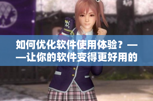 如何優(yōu)化軟件使用體驗？——讓你的軟件變得更好用的方法