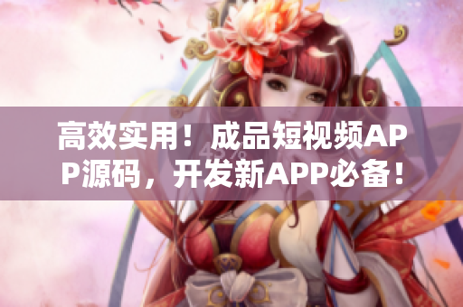 高效實用！成品短視頻APP源碼，開發(fā)新APP必備！