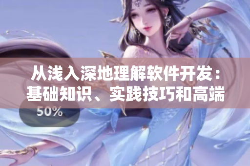 從淺入深地理解軟件開發(fā)：基礎(chǔ)知識、實踐技巧和高端探索