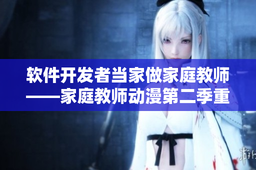 軟件開發(fā)者當(dāng)家做家庭教師——家庭教師動漫第二季重磅上線！