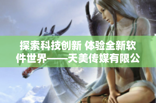 探索科技創(chuàng)新 體驗全新軟件世界——天美傳媒有限公司軟件宣傳片