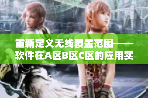 重新定義無線覆蓋范圍——軟件在A區(qū)B區(qū)C區(qū)的應(yīng)用實踐